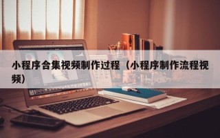 安达小程序合集视频制作过程（小程序制作流程视频）
