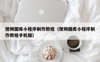 安达视频图库小程序制作教程（视频图库小程序制作教程手机版）